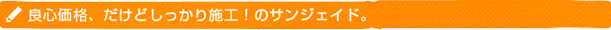 良心価格、だけどしっかり施工！のサンジェイド。