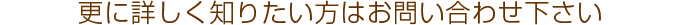 更に詳しく知りたい方はお問い合わせ下さい